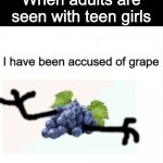 Its the law, it seems.. | When adults are seen with teen girls | image tagged in i've been accused of grape grape | made w/ Imgflip meme maker