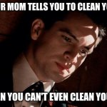 How I'm feeling at the moment | WHEN YOUR MOM TELLS YOU TO CLEAN YOUR ROOM; WHEN EVEN YOU CAN'T EVEN CLEAN YOUR LIFE UP | image tagged in sad brendon urie | made w/ Imgflip meme maker