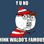 Y U No Waldo | Y U NO; THINK WALDO'S FAMOUS? | image tagged in y u no waldo | made w/ Imgflip meme maker