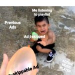 Kid scared of balloon | Listening to streaming music; Me listening to playlist; Previous Ads; Ad I skipped; ACTUAL MUSIC PLAYED; Non-skippable Ad | image tagged in kid scared of balloon | made w/ Imgflip meme maker