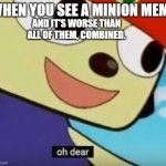 Oh dear. | WHEN YOU SEE A MINION MEME; AND IT'S WORSE THAN ALL OF THEM, COMBINED. | image tagged in parappa oh dear,minions | made w/ Imgflip meme maker