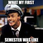 FIRST SEMESTER IN COLLAGE | WHAT MY FIRST; SEMESTER WAS LIKE | image tagged in fire marshall bill burns | made w/ Imgflip meme maker