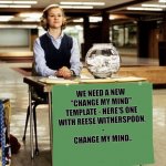 Change my mind | WE NEED A NEW 
"CHANGE MY MIND" 
TEMPLATE - HERE'S ONE 
WITH REESE WITHERSPOON. 
-
CHANGE MY MIND.. | image tagged in change my mind election | made w/ Imgflip meme maker