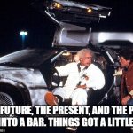 Delorean | THE FUTURE, THE PRESENT, AND THE PAST WALK INTO A BAR. THINGS GOT A LITTLE TENSE | image tagged in delorean | made w/ Imgflip meme maker