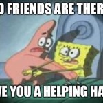 They don’t get much closer than this... | GOOD FRIENDS ARE THERE TO:; GIVE YOU A HELPING HAND | image tagged in spongebob  patrick caught in the act,memes,funny,friends,hand | made w/ Imgflip meme maker