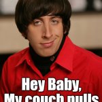 Bad pickup line. | Hey Baby, My couch pulls out but I don't. | image tagged in howard big bang theory,pull out,couch,subtle pickup liner | made w/ Imgflip meme maker