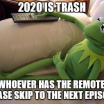 2020 is trash | 2020 IS TRASH WHOEVER HAS THE REMOTE, PLEASE SKIP TO THE NEXT EPISODE. | image tagged in kermit on couch with remote | made w/ Imgflip meme maker