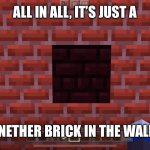 Nether Brick in the wall | ALL IN ALL, IT’S JUST A; ‘NETHER BRICK IN THE WALL | image tagged in just a nether brick in the wall | made w/ Imgflip meme maker