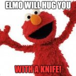 elmo hug | ELMO WILL HUG YOU; WITH A KNIFE! | image tagged in elmo | made w/ Imgflip meme maker