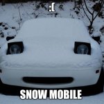 It’s a sad day | :(; SNOW MOBILE | image tagged in snow miata | made w/ Imgflip meme maker