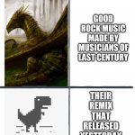 when i click into their( ually dead) NEW album, even the the best of...better than a sh*t remix!!! | MY  PREJUDICE; GOOD ROCK MUSIC MADE BY MUSICIANS OF LAST CENTURY; THEIR REMIX THAT RELEASED YESTERDAY | image tagged in comparison,rock music | made w/ Imgflip meme maker