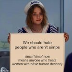 Simps, anyone? | We should hate people who aren't simps; since "simp" now means anyone who treats women with basic human decency | image tagged in robin stranger things meme | made w/ Imgflip meme maker
