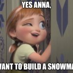 I want to build a snowman. | YES ANNA, I WANT TO BUILD A SNOWMAN. | image tagged in anna frozen door 3 | made w/ Imgflip meme maker