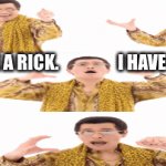 I have a rick, I have a roll... | I HAVE A RICK.                 I HAVE A ROLL | image tagged in gifs,rickroll,ppap | made w/ Imgflip video-to-gif maker