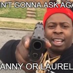 The hardest decisions require the strongest wills | I AIN'T GONNA ASK AGAIN; YANNY OR LAUREL? | image tagged in gun pointing meme,memes,meme,yanny,laurel | made w/ Imgflip meme maker