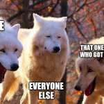 The Three Wolves | ME; THAT ONE PERSON WHO GOT MY JOKE; EVERYONE ELSE | image tagged in the three wolves | made w/ Imgflip meme maker