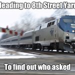 Heading to 8th Street Yard to find  out who asked