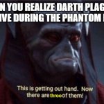 Darth Plagueis the Wise | WHEN YOU REALIZE DARTH PLAGUEIS WAS ALIVE DURING THE PHANTOM MENACE; three | image tagged in this is getting out of hand,star wars,the phantom menace,darth plagueis | made w/ Imgflip meme maker