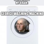 George Washing Machine | TEACHER: WHY ARE YOU LAUGHING?
ME: NOTHING
MY BRAIN:; GEORGE WASHING MACHINE | image tagged in washing machine,george washington | made w/ Imgflip meme maker