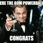 If you're the winner for the 80 Million Powerball from Last Week, CONGRATS!! | IF YOU WERE THE 80M POWERBALL WINNER; CONGRATS | image tagged in winners | made w/ Imgflip meme maker