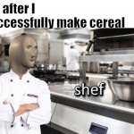 Meme Man "Shef" Meme | Me after I successfully make cereal | image tagged in meme man shef meme | made w/ Imgflip meme maker