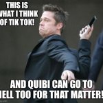 cellphone | THIS IS WHAT I THINK OF TIK TOK! AND QUIBI CAN GO TO HELL TOO FOR THAT MATTER!! | image tagged in cellphone | made w/ Imgflip meme maker