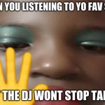 Stop it. | WHEN YOU LISTENING TO YO FAV SONG; BUT THE DJ WONT STOP TALKIN | image tagged in let the song roll | made w/ Imgflip meme maker