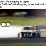 Drifting | Teacher: We are going to Japan
Girls: OMG, we're finally going to see that pink tree
Boys:; DRIF | image tagged in drifting,japan,teacher,meme man,memes,boys vs girls | made w/ Imgflip meme maker