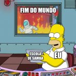 Escola de samba | FIM DO MUNDO; EU; ESCOLA DE SAMBA | image tagged in homer simpson tapped out | made w/ Imgflip meme maker