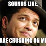 Bruno Mars | SOUNDS LIKE, YOU ARE CRUSHING ON ME. ❤️ | image tagged in bruno mars | made w/ Imgflip meme maker
