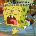 I had the best meme. but i forgot it lol | When you think of a really good meme to submit tomorrow but you forget it: | image tagged in spongebob temper tantrum,memes | made w/ Imgflip meme maker