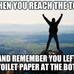 We all need help sometime | WHEN YOU REACH THE TOP; AND REMEMBER YOU LEFT THE TOILET PAPER AT THE BOTTOM | image tagged in shout it from the mountain tops,we all need help sometime,poor planning,total failure,up here help,shout it from the mountain to | made w/ Imgflip meme maker