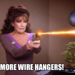 Troi Dearest | NO MORE WIRE HANGERS! | image tagged in laser troi | made w/ Imgflip meme maker