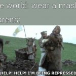 Help! Help! I’m being repressed! | the world: wear a mask! karens: | image tagged in help help im being repressed,karen,funny memes | made w/ Imgflip meme maker