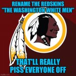 Can you imagine the complaints | RENAME THE REDSKINS "THE WASHINGTON WHITE MEN"; THAT'LL REALLY PISS EVERYONE OFF | image tagged in redskins | made w/ Imgflip meme maker