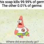 alone patrick | *This soap kills 99.99% of germs*
The other 0.01% of germs: | image tagged in alone patrick,soap,germs,memes,funny | made w/ Imgflip meme maker