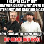 The curse now sets its sights on another fond memory | I HATE TO SAY IT, BUT WHATEVER CURSE WENT AFTER THE POLTERGEIST AND BABYLON 5 CAST... IS NOW GOING AFTER THE MYTHBUSTERS; RIP GRANT AND JESSI | image tagged in mythbusters,cursed | made w/ Imgflip meme maker