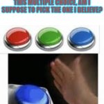 what to believe | WHEN YOU HEAR 3 DIFFERENT STORIES, YOU ARE LIKE -IS THIS MULTIPLE CHOICE, AM I SUPPOSE TO PICK THE ONE I BELIEVE? | image tagged in blank nut button with 3 buttons above | made w/ Imgflip meme maker