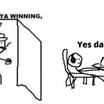are you winning son?