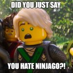 Ninjago Shocked | DID YOU JUST SAY; YOU HATE NINJAGO?! | image tagged in ninjago shocked | made w/ Imgflip meme maker