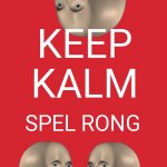 Keep Calm And Carry On Red | KEEP KALM; SPEL RONG | image tagged in memes,keep calm and carry on red | made w/ Imgflip meme maker