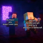 just made a new format lol | Me who literally just got shot by a skeleton in Minecraft; My friend who doesn’t even care | image tagged in alex gets shot by arrow,new format,memes | made w/ Imgflip meme maker