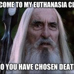 So you have chosen death | WELCOME TO MY EUTHANASIA CLINIC; SO YOU HAVE CHOSEN DEATH | image tagged in so you have chosen death | made w/ Imgflip meme maker