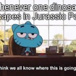 I think we all know where this is going | Whenever one dinosaur escapes in Jurassic Park: | image tagged in i think we all know where this is going | made w/ Imgflip meme maker