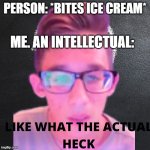 what the actual heck nerd | PERSON: *BITES ICE CREAM*; ME. AN INTELLECTUAL: | image tagged in what the actual heck nerd | made w/ Imgflip meme maker