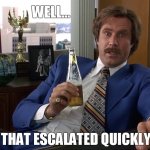 Ron Burgundy (Anchorman) Office Recovery with Beer - That Escalated Quickly HD Widescreen Scene | WELL... THAT ESCALATED QUICKLY | image tagged in ron burgundy,beer,office,anchorman,will ferrell,4th wall | made w/ Imgflip meme maker
