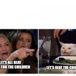 Housewives cat | LET'S ALL BEAT COVID FOR THE CHILDREN; LET'S BEAT THE CHILDREN | image tagged in housewives cat | made w/ Imgflip meme maker
