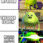I asked my mom to make this one, she did good lol | WALKING TO MY ROOM; THE DOOR IS OPEN; MY LITTLE BROTHER IS TAKING APART MY LEGOS | image tagged in 3 stage mike wazowski | made w/ Imgflip meme maker