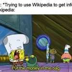 Put the Money In The Bag | Me: *Trying to use Wikipedia to get info*
Wikipedia:; Put the money in the bag | image tagged in put the money in the bag,funny,memes,wikipedia | made w/ Imgflip meme maker