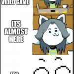 Tem meme | YOUR MOM GET YOU A VIDEO GAME; ITS ALMOST HERE; ITS UNDERTALE | image tagged in tem meme | made w/ Imgflip meme maker